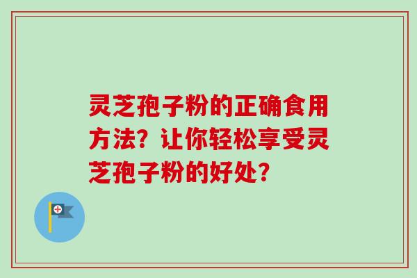 灵芝孢子粉的正确食用方法?让你轻松享受灵芝孢子粉的好处?-第1张图片-卓越灵芝孢子粉 灵芝孢子粉的正确食用方法?让你轻松享受灵芝孢子粉的好处?-第1张图片-卓越灵芝孢子粉