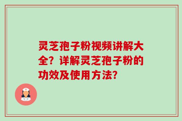 灵芝孢子粉视频讲解大全?详解灵芝孢子粉的功效及使用方法?-第1张图片-卓越灵芝孢子粉 灵芝孢子粉视频讲解大全?详解灵芝孢子粉的功效及使用方法?-第1张图片-卓越灵芝孢子粉