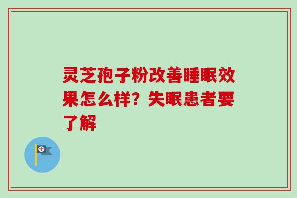 灵芝孢子粉改善睡眠效果怎么样?失眠患者要了解-第1张图片-卓越灵芝孢子粉 灵芝孢子粉改善睡眠效果怎么样?失眠患者要了解-第1张图片-卓越灵芝孢子粉