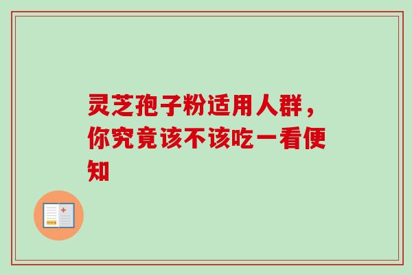 灵芝孢子粉适用人群,你究竟该不该吃一看便知-第1张图片-卓越灵芝孢子粉 灵芝孢子粉适用人群,你究竟该不该吃一看便知-第1张图片-卓越灵芝孢子粉