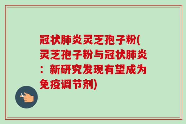 冠状肺炎灵芝孢子粉(灵芝孢子粉与冠状肺炎:新研究发现有望成为免疫调节剂)-第1张图片-卓越灵芝孢子粉 冠状肺炎灵芝孢子粉(灵芝孢子粉与冠状肺炎:新研究发现有望成为免疫调节剂)-第1张图片-卓越灵芝孢子粉