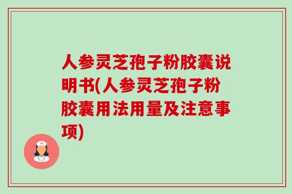 人参灵芝孢子粉胶囊说明书(人参灵芝孢子粉胶囊用法用量及注意事项)-第1张图片-卓越灵芝孢子粉