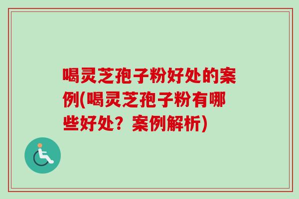 喝灵芝孢子粉好处的案例(喝灵芝孢子粉有哪些好处?案例解析)-第1张图片-卓越灵芝孢子粉 喝灵芝孢子粉好处的案例(喝灵芝孢子粉有哪些好处?案例解析)-第1张图片-卓越灵芝孢子粉