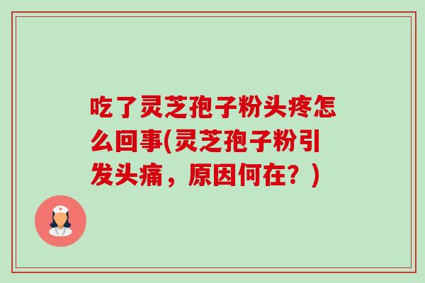 吃了灵芝孢子粉头疼怎么回事(灵芝孢子粉引发头痛,原因何在?)-第1张图片-卓越灵芝孢子粉 吃了灵芝孢子粉头疼怎么回事(灵芝孢子粉引发头痛,原因何在?)-第1张图片-卓越灵芝孢子粉