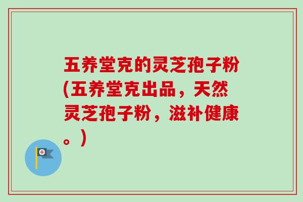五养堂克的灵芝孢子粉(五养堂克出品，天然灵芝孢子粉，滋补健康。)-第1张图片-卓越灵芝孢子粉
