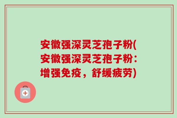 安徽强深灵芝孢子粉(安徽强深灵芝孢子粉:增强免疫,舒缓疲劳)-第1张图片-卓越灵芝孢子粉 安徽强深灵芝孢子粉(安徽强深灵芝孢子粉:增强免疫,舒缓疲劳)-第1张图片-卓越灵芝孢子粉
