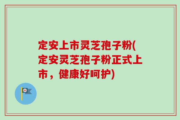 定安上市灵芝孢子粉(定安灵芝孢子粉正式上市，健康好呵护)-第1张图片-卓越灵芝孢子粉