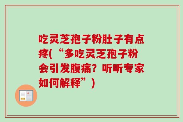 吃灵芝孢子粉肚子有点疼(“多吃灵芝孢子粉会引发腹痛?听听专家如何解释”)-第1张图片-卓越灵芝孢子粉 吃灵芝孢子粉肚子有点疼(“多吃灵芝孢子粉会引发腹痛?听听专家如何解释”)-第1张图片-卓越灵芝孢子粉