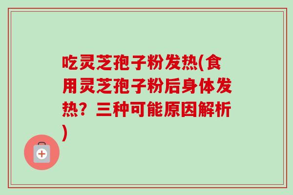 吃灵芝孢子粉发热(食用灵芝孢子粉后身体发热？三种可能原因解析)-第1张图片-卓越灵芝孢子粉