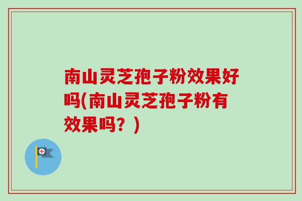 南山灵芝孢子粉效果好吗(南山灵芝孢子粉有效果吗?)-第1张图片-卓越灵芝孢子粉 南山灵芝孢子粉效果好吗(南山灵芝孢子粉有效果吗?)-第1张图片-卓越灵芝孢子粉