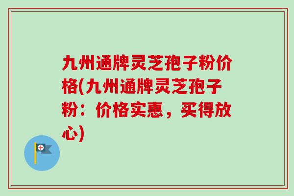 九州通牌灵芝孢子粉价格(九州通牌灵芝孢子粉:价格实惠,买得放心)-第1张图片-卓越灵芝孢子粉 九州通牌灵芝孢子粉价格(九州通牌灵芝孢子粉:价格实惠,买得放心)-第1张图片-卓越灵芝孢子粉