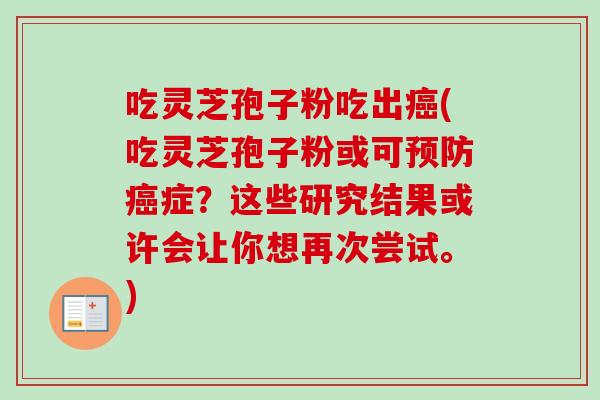 吃灵芝孢子粉吃出癌(吃灵芝孢子粉或可预防癌症?这些研究结果或许会让你想再次尝试。)-第1张图片-卓越灵芝孢子粉 吃灵芝孢子粉吃出癌(吃灵芝孢子粉或可预防癌症?这些研究结果或许会让你想再次尝试。)-第1张图片-卓越灵芝孢子粉