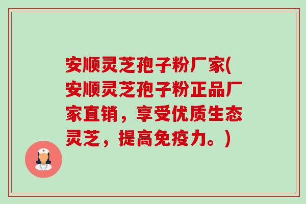 安顺灵芝孢子粉厂家(安顺灵芝孢子粉正品厂家直销,享受优质生态灵芝,提高免疫力。)-第1张图片-卓越灵芝孢子粉 安顺灵芝孢子粉厂家(安顺灵芝孢子粉正品厂家直销,享受优质生态灵芝,提高免疫力。)-第1张图片-卓越灵芝孢子粉