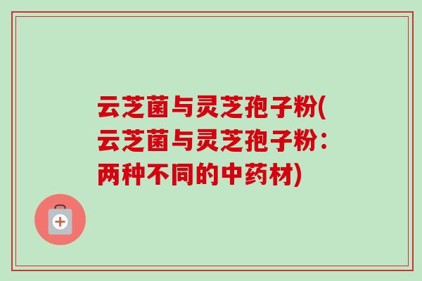 云芝菌与灵芝孢子粉(云芝菌与灵芝孢子粉:两种不同的中药材)-第1张图片-卓越灵芝孢子粉 云芝菌与灵芝孢子粉(云芝菌与灵芝孢子粉:两种不同的中药材)-第1张图片-卓越灵芝孢子粉