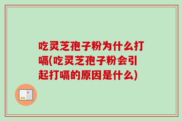 吃灵芝孢子粉为什么打嗝(吃灵芝孢子粉会引起打嗝的原因是什么)-第1张图片-卓越灵芝孢子粉