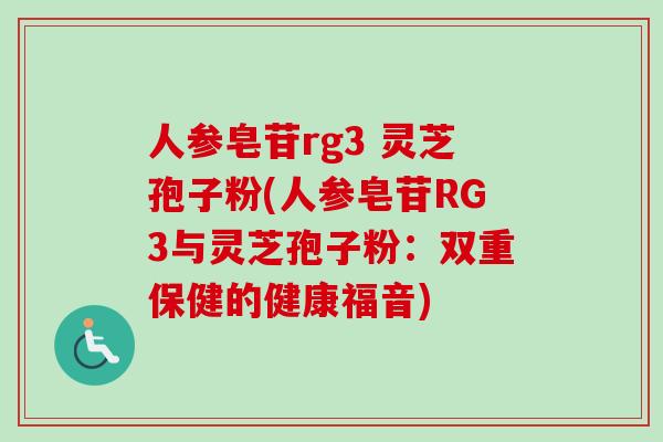 人参皂苷rg3 灵芝孢子粉(人参皂苷RG3与灵芝孢子粉:双重保健的健康福音)-第1张图片-卓越灵芝孢子粉 人参皂苷rg3 灵芝孢子粉(人参皂苷RG3与灵芝孢子粉:双重保健的健康福音)-第1张图片-卓越灵芝孢子粉