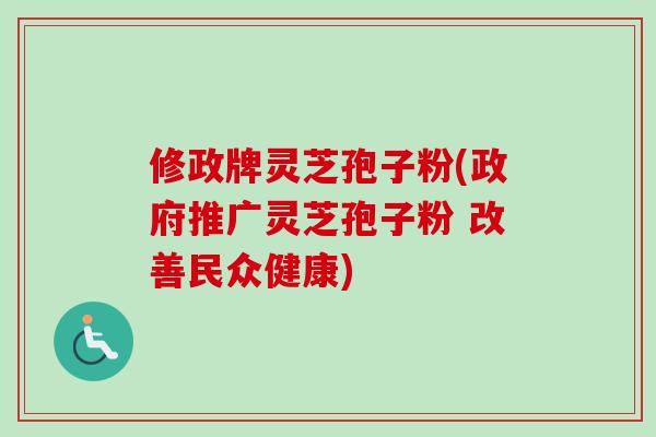 修政牌灵芝孢子粉(政府推广灵芝孢子粉 改善民众健康)-第1张图片-卓越灵芝孢子粉 修政牌灵芝孢子粉(政府推广灵芝孢子粉 改善民众健康)-第1张图片-卓越灵芝孢子粉