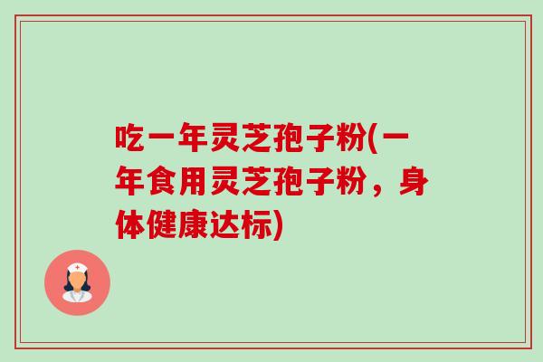 吃一年灵芝孢子粉(一年食用灵芝孢子粉，身体健康达标)-第1张图片-卓越灵芝孢子粉
