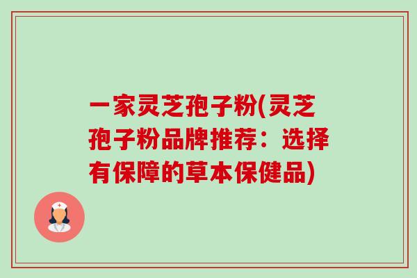 一家灵芝孢子粉(灵芝孢子粉品牌推荐:选择有保障的草本保健品)-第1张图片-卓越灵芝孢子粉 一家灵芝孢子粉(灵芝孢子粉品牌推荐:选择有保障的草本保健品)-第1张图片-卓越灵芝孢子粉