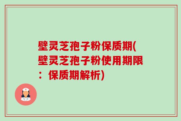 壁灵芝孢子粉保质期(壁灵芝孢子粉使用期限：保质期解析)-第1张图片-卓越灵芝孢子粉