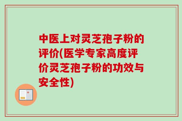 中医上对灵芝孢子粉的评价(医学专家高度评价灵芝孢子粉的功效与安全性)-第1张图片-卓越灵芝孢子粉 中医上对灵芝孢子粉的评价(医学专家高度评价灵芝孢子粉的功效与安全性)-第1张图片-卓越灵芝孢子粉