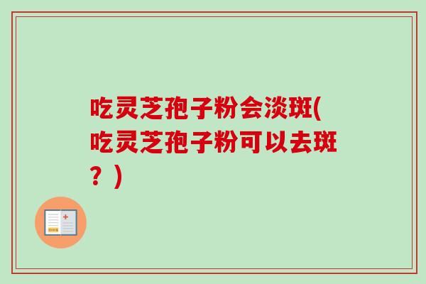 吃灵芝孢子粉会淡斑(吃灵芝孢子粉可以去斑?)-第1张图片-卓越灵芝孢子粉 吃灵芝孢子粉会淡斑(吃灵芝孢子粉可以去斑?)-第1张图片-卓越灵芝孢子粉