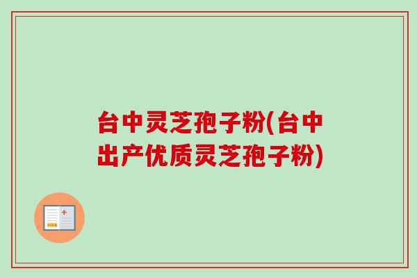 台中灵芝孢子粉(台中出产优质灵芝孢子粉)-第1张图片-卓越灵芝孢子粉 台中灵芝孢子粉(台中出产优质灵芝孢子粉)-第1张图片-卓越灵芝孢子粉