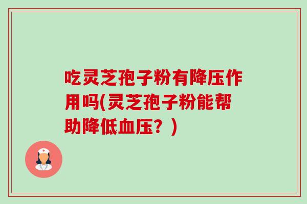 吃灵芝孢子粉有降压作用吗(灵芝孢子粉能帮助降低血压?)-第1张图片-卓越灵芝孢子粉 吃灵芝孢子粉有降压作用吗(灵芝孢子粉能帮助降低血压?)-第1张图片-卓越灵芝孢子粉