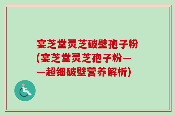 宴芝堂灵芝破壁孢子粉(宴芝堂灵芝孢子粉——超细破壁营养解析)-第1张图片-卓越灵芝孢子粉 宴芝堂灵芝破壁孢子粉(宴芝堂灵芝孢子粉——超细破壁营养解析)-第1张图片-卓越灵芝孢子粉