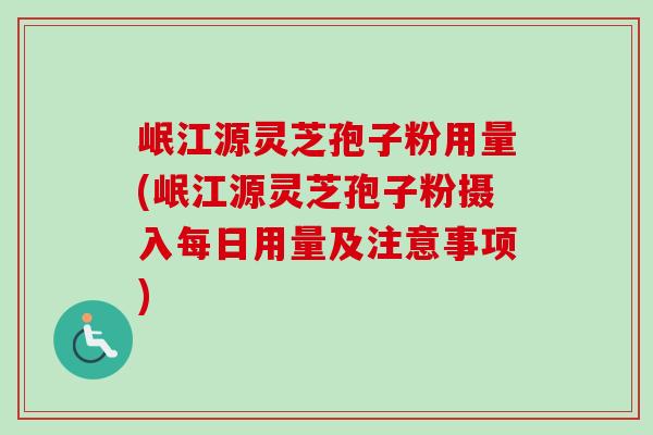 岷江源灵芝孢子粉用量(岷江源灵芝孢子粉摄入每日用量及注意事项)-第1张图片-卓越灵芝孢子粉