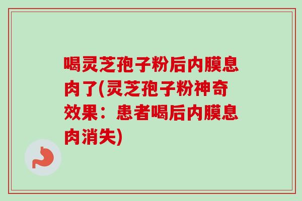 喝灵芝孢子粉后内膜息肉了(灵芝孢子粉神奇效果:患者喝后内膜息肉消失)-第1张图片-卓越灵芝孢子粉 喝灵芝孢子粉后内膜息肉了(灵芝孢子粉神奇效果:患者喝后内膜息肉消失)-第1张图片-卓越灵芝孢子粉
