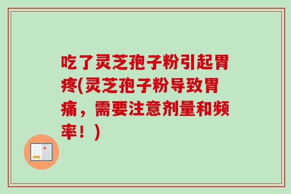 吃了灵芝孢子粉引起胃疼(灵芝孢子粉导致胃痛,需要注意剂量和频率!)-第1张图片-卓越灵芝孢子粉 吃了灵芝孢子粉引起胃疼(灵芝孢子粉导致胃痛,需要注意剂量和频率!)-第1张图片-卓越灵芝孢子粉