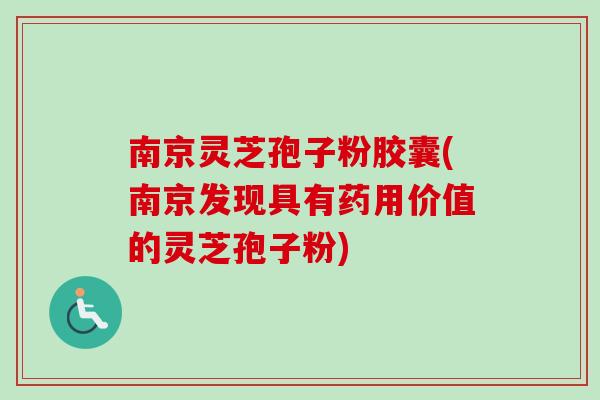 南京灵芝孢子粉胶囊(南京发现具有药用价值的灵芝孢子粉)-第1张图片-卓越灵芝孢子粉 南京灵芝孢子粉胶囊(南京发现具有药用价值的灵芝孢子粉)-第1张图片-卓越灵芝孢子粉