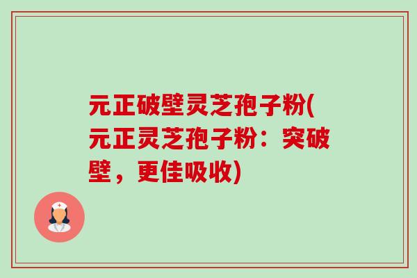 元正破壁灵芝孢子粉(元正灵芝孢子粉：突破壁，更佳吸收)-第1张图片-卓越灵芝孢子粉