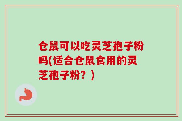 仓鼠可以吃灵芝孢子粉吗(适合仓鼠食用的灵芝孢子粉？)-第1张图片-卓越灵芝孢子粉