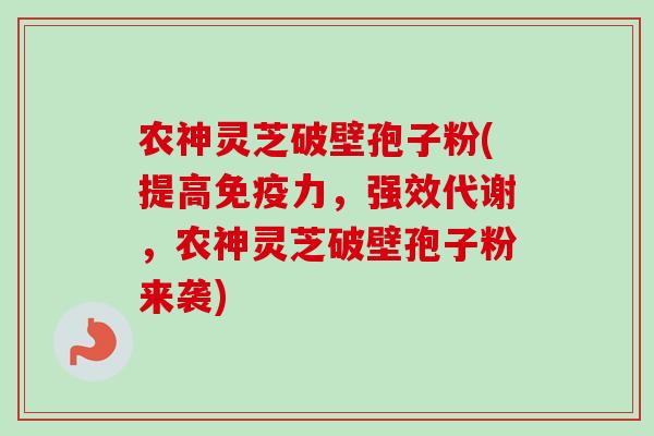 农神灵芝破壁孢子粉(提高免疫力,强效代谢,农神灵芝破壁孢子粉来袭)-第1张图片-卓越灵芝孢子粉 农神灵芝破壁孢子粉(提高免疫力,强效代谢,农神灵芝破壁孢子粉来袭)-第1张图片-卓越灵芝孢子粉