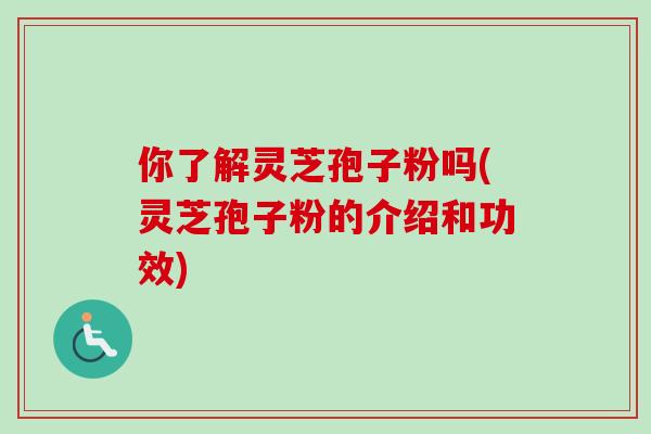 你了解灵芝孢子粉吗(灵芝孢子粉的介绍和功效)-第1张图片-卓越灵芝孢子粉 你了解灵芝孢子粉吗(灵芝孢子粉的介绍和功效)-第1张图片-卓越灵芝孢子粉