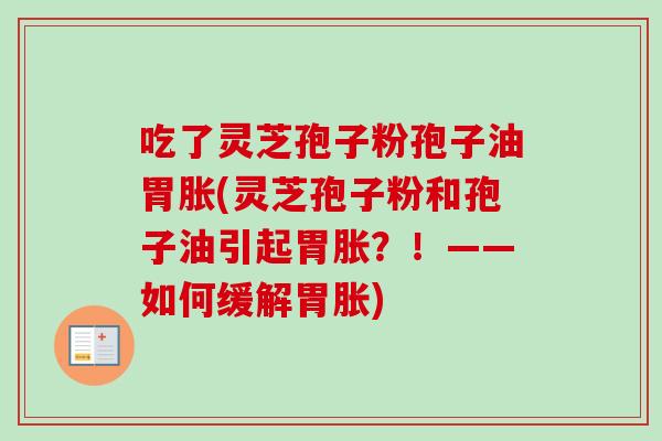 吃了灵芝孢子粉孢子油胃胀(灵芝孢子粉和孢子油引起胃胀?!——如何缓解胃胀)-第1张图片-卓越灵芝孢子粉 吃了灵芝孢子粉孢子油胃胀(灵芝孢子粉和孢子油引起胃胀?!——如何缓解胃胀)-第1张图片-卓越灵芝孢子粉
