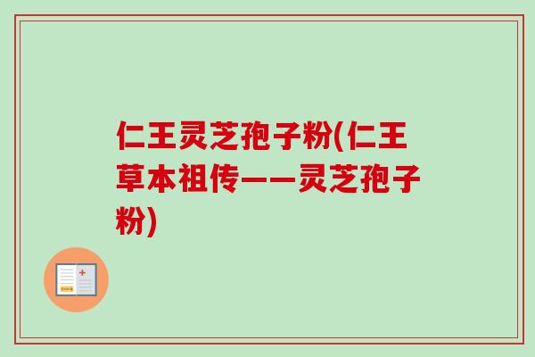 仁王灵芝孢子粉(仁王草本祖传——灵芝孢子粉)-第1张图片-卓越灵芝孢子粉 仁王灵芝孢子粉(仁王草本祖传——灵芝孢子粉)-第1张图片-卓越灵芝孢子粉