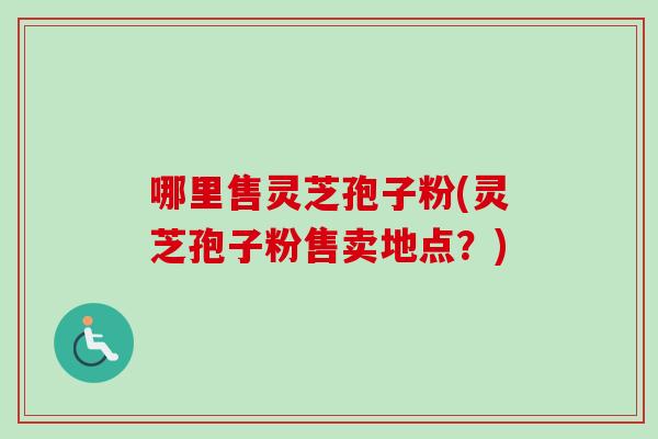 哪里售灵芝孢子粉(灵芝孢子粉售卖地点?)-第1张图片-卓越灵芝孢子粉 哪里售灵芝孢子粉(灵芝孢子粉售卖地点?)-第1张图片-卓越灵芝孢子粉