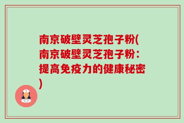 南京破壁灵芝孢子粉(南京破壁灵芝孢子粉:提高免疫力的健康秘密)-第1张图片-卓越灵芝孢子粉 南京破壁灵芝孢子粉(南京破壁灵芝孢子粉:提高免疫力的健康秘密)-第1张图片-卓越灵芝孢子粉