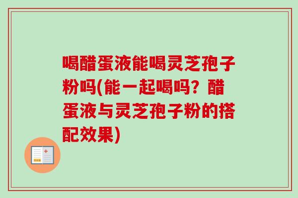 喝醋蛋液能喝灵芝孢子粉吗(能一起喝吗?醋蛋液与灵芝孢子粉的搭配效果)-第1张图片-卓越灵芝孢子粉 喝醋蛋液能喝灵芝孢子粉吗(能一起喝吗?醋蛋液与灵芝孢子粉的搭配效果)-第1张图片-卓越灵芝孢子粉