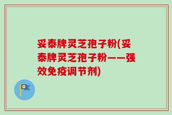 妥泰牌灵芝孢子粉(妥泰牌灵芝孢子粉——强效免疫调节剂)-第1张图片-卓越灵芝孢子粉 妥泰牌灵芝孢子粉(妥泰牌灵芝孢子粉——强效免疫调节剂)-第1张图片-卓越灵芝孢子粉