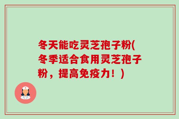 冬天能吃灵芝孢子粉(冬季适合食用灵芝孢子粉，提高免疫力！)-第1张图片-卓越灵芝孢子粉