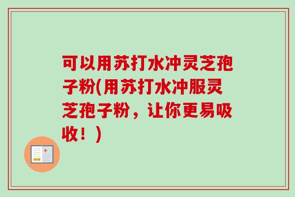 可以用苏打水冲灵芝孢子粉(用苏打水冲服灵芝孢子粉，让你更易吸收！)-第1张图片-卓越灵芝孢子粉