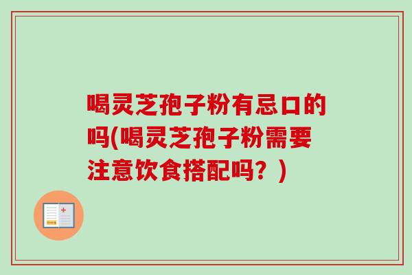 喝灵芝孢子粉有忌口的吗(喝灵芝孢子粉需要注意饮食搭配吗?)-第1张图片-卓越灵芝孢子粉 喝灵芝孢子粉有忌口的吗(喝灵芝孢子粉需要注意饮食搭配吗?)-第1张图片-卓越灵芝孢子粉
