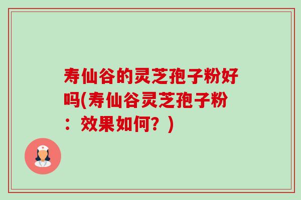 寿仙谷的灵芝孢子粉好吗(寿仙谷灵芝孢子粉:效果如何?)-第1张图片-卓越灵芝孢子粉 寿仙谷的灵芝孢子粉好吗(寿仙谷灵芝孢子粉:效果如何?)-第1张图片-卓越灵芝孢子粉