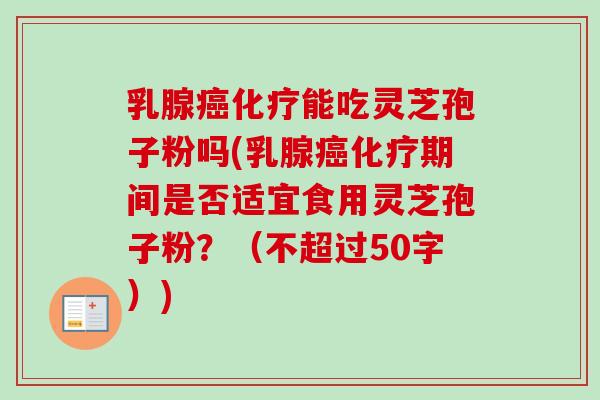 乳腺癌化疗能吃灵芝孢子粉吗(乳腺癌化疗期间是否适宜食用灵芝孢子粉?-第1张图片-卓越灵芝孢子粉 乳腺癌化疗能吃灵芝孢子粉吗(乳腺癌化疗期间是否适宜食用灵芝孢子粉?-第1张图片-卓越灵芝孢子粉