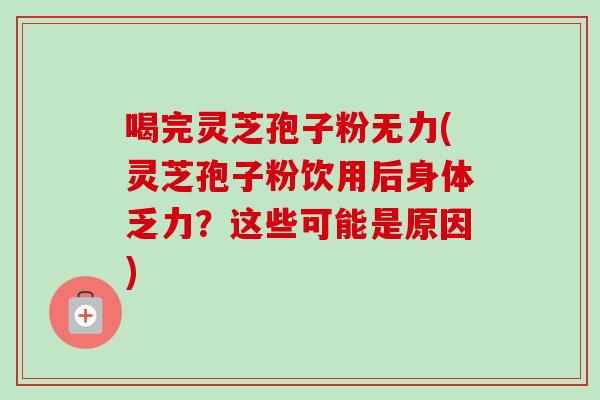 喝完灵芝孢子粉无力(灵芝孢子粉饮用后身体乏力？这些可能是原因)-第1张图片-卓越灵芝孢子粉