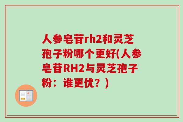 人参皂苷rh2和灵芝孢子粉哪个更好(人参皂苷RH2与灵芝孢子粉:谁更优?)-第1张图片-卓越灵芝孢子粉 人参皂苷rh2和灵芝孢子粉哪个更好(人参皂苷RH2与灵芝孢子粉:谁更优?)-第1张图片-卓越灵芝孢子粉